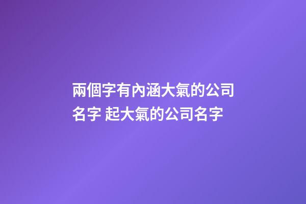 兩個字有內涵大氣的公司名字 起大氣的公司名字-第1張-公司起名-玄機派